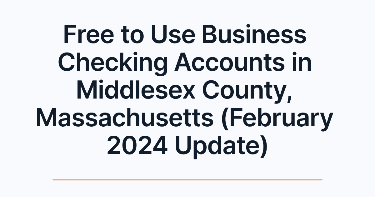 Free to Use Business Checking Accounts in Middlesex County, Massachusetts (February 2024 Update)